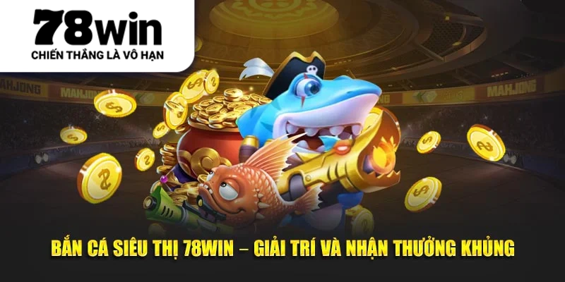 Bắn cá siêu thị 78WIN – Giải trí và nhận thưởng khủng